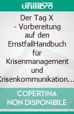 Der Tag X - Vorbereitung auf den ErnstfallHandbuch für Krisenmanagement und Krisenkommunikation. E-book. Formato EPUB ebook di Jorge Klapproth