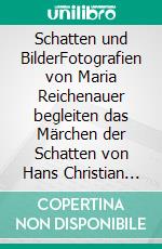 Schatten und BilderFotografien von Maria Reichenauer begleiten das Märchen der Schatten von Hans Christian Andersen. E-book. Formato EPUB ebook di Maria Reichenauer