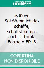 6000er SoloWenn ich das schaffe, schaffst du das auch. E-book. Formato EPUB ebook