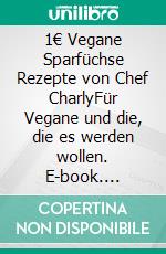 1€ Vegane Sparfüchse Rezepte von Chef CharlyFür Vegane und die, die es werden wollen. E-book. Formato EPUB ebook