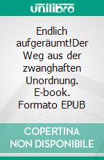 Endlich aufgeräumt!Der Weg aus der zwanghaften Unordnung. E-book. Formato EPUB