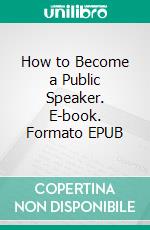 How to Become a Public Speaker. E-book. Formato EPUB ebook di William Pittenger