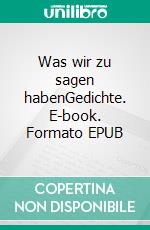 Was wir zu sagen habenGedichte. E-book. Formato EPUB