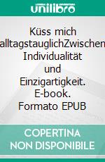 Küss mich alltagstauglichZwischen Individualität und Einzigartigkeit. E-book. Formato EPUB ebook