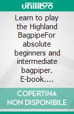 Learn to play the Highland BagpipeFor absolute beginners and intermediate bagpiper. E-book. Formato EPUB ebook