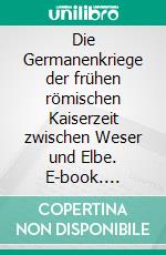 Die Germanenkriege der frühen römischen Kaiserzeit zwischen Weser und Elbe. E-book. Formato EPUB ebook di Bernd Sternal