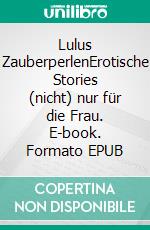 Lulus ZauberperlenErotische Stories (nicht) nur für die Frau. E-book. Formato EPUB ebook