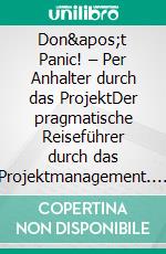 Don't Panic! – Per Anhalter durch das ProjektDer pragmatische Reiseführer durch das Projektmanagement. E-book. Formato EPUB ebook di Norman Frischmuth