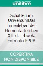 Schatten im UniversumDas Innenleben der Elementarteilchen XII d. E-book. Formato EPUB