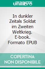 In dunkler Zeitals Soldat im Zweiten Weltkrieg. E-book. Formato EPUB ebook di Alexander Dünnebeil