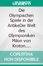 Die Olympischen Spiele in der AntikeDie Welt des Olympioniken Milon von Kroton. E-book. Formato EPUB ebook di Wolfram Schröder