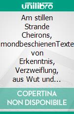 Am stillen Strande Cheirons, mondbeschienenTexte von Erkenntnis, Verzweiflung, aus Wut  und von der Liebe. E-book. Formato EPUB ebook
