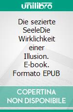 Die sezierte SeeleDie Wirklichkeit einer Illusion. E-book. Formato EPUB
