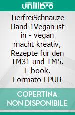 TierfreiSchnauze Band 1Vegan ist in - vegan macht kreativ, Rezepte für den TM31 und TM5. E-book. Formato EPUB ebook