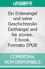 Ein Erdenengel und seine GeschichtenAn Earthangel and his stories. E-book. Formato EPUB ebook