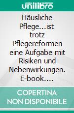 Häusliche Pflege...ist trotz Pflegereformen eine Aufgabe mit Risiken und Nebenwirkungen. E-book. Formato EPUB ebook