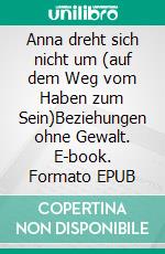 Anna dreht sich nicht um (auf dem Weg vom Haben zum Sein)Beziehungen ohne Gewalt. E-book. Formato EPUB ebook di Lothar Röhrig