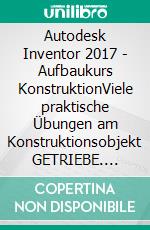 Autodesk Inventor 2017 - Aufbaukurs KonstruktionViele praktische Übungen am Konstruktionsobjekt GETRIEBE. E-book. Formato EPUB ebook