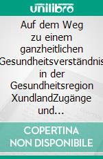 Auf dem Weg zu einem ganzheitlichen Gesundheitsverständnis in der Gesundheitsregion XundlandZugänge und Wirkungsweisen eines eigenverantwortlichen individuellen Gesundheitsmanagements (IGM). E-book. Formato EPUB ebook di Ulrike Zimmermann