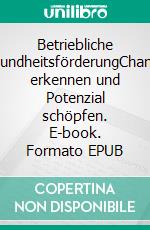 Betriebliche GesundheitsförderungChancen erkennen und Potenzial schöpfen. E-book. Formato EPUB ebook