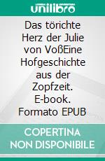 Das törichte Herz der Julie von VoßEine Hofgeschichte aus der Zopfzeit. E-book. Formato EPUB ebook