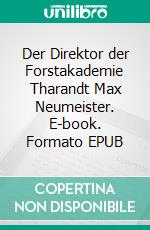 Der Direktor der Forstakademie Tharandt Max Neumeister. E-book. Formato EPUB ebook di Uwe Fiedler