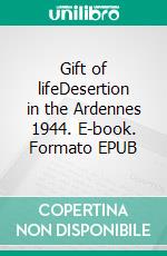 Gift of lifeDesertion in the Ardennes 1944. E-book. Formato EPUB ebook