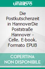 Die Postkutschenzeit in HannoverDie Poststraße Hannover - Celle. E-book. Formato EPUB