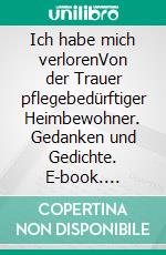 Ich habe mich verlorenVon der Trauer pflegebedürftiger Heimbewohner. Gedanken und Gedichte. E-book. Formato EPUB ebook di Ann Arrowood