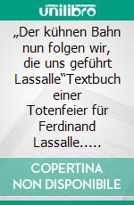 „Der kühnen Bahn nun folgen wir, die uns geführt Lassalle“Textbuch einer Totenfeier für Ferdinand Lassalle.. E-book. Formato EPUB ebook