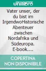 Vater unser, der du bist im IrgendwoHistorische Abenteuer zwischen Nordafrika und Südeuropa. E-book. Formato EPUB ebook