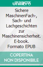 Sichere MaschinenFach-, Sach- und Lachgeschichten zur Maschinensicherheit. E-book. Formato EPUB ebook