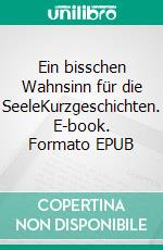 Ein bisschen Wahnsinn für die SeeleKurzgeschichten. E-book. Formato EPUB ebook di Amelie Sorglos