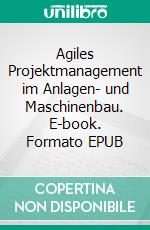 Agiles Projektmanagement im Anlagen- und Maschinenbau. E-book. Formato EPUB ebook