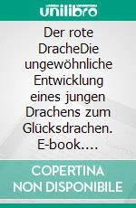 Der rote DracheDie ungewöhnliche Entwicklung eines jungen Drachens zum Glücksdrachen. E-book. Formato EPUB ebook