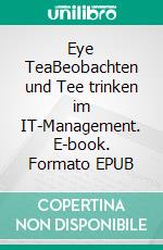 Eye TeaBeobachten und Tee trinken im IT-Management. E-book. Formato EPUB ebook