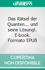 Das Rätsel der Quanten... und seine Lösung!. E-book. Formato EPUB ebook di Peter Ripota