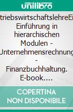 BetriebswirtschaftslehreEine Einführung in hierarchischen Modulen - Unternehmensrechnung - Finanzbuchhaltung. E-book. Formato EPUB ebook