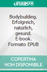 Bodybuilding. Erfolgreich, natürlich, gesund. E-book. Formato EPUB ebook