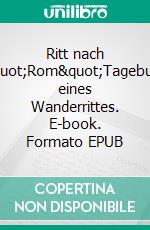 Ritt nach &quot;Rom&quot;Tagebuch eines Wanderrittes. E-book. Formato EPUB ebook