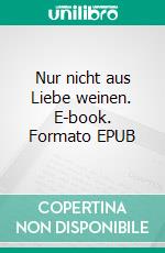 Nur nicht aus Liebe weinen. E-book. Formato EPUB ebook di Peter R. Lehman