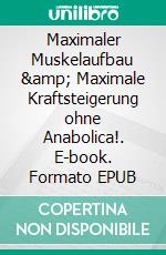 Maximaler Muskelaufbau & Maximale Kraftsteigerung ohne Anabolica!. E-book. Formato EPUB ebook di Andreas Simon