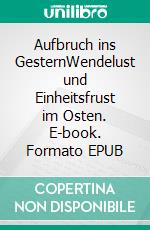 Aufbruch ins GesternWendelust und Einheitsfrust im Osten. E-book. Formato EPUB ebook