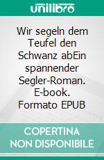 Wir segeln dem Teufel den Schwanz abEin spannender Segler-Roman. E-book. Formato EPUB ebook