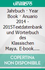 Jahrbuch · Year Book · Anuario 2014 - 2015Textdatenbank und Wörterbuch des Klassischen Maya. E-book. Formato EPUB ebook di Christian M. Prager