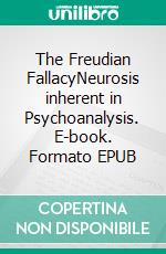 The Freudian FallacyNeurosis inherent in Psychoanalysis. E-book. Formato EPUB ebook