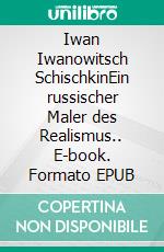 Iwan Iwanowitsch SchischkinEin russischer Maler des Realismus.. E-book. Formato EPUB ebook di Wolfgang Buddrus