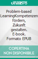 Problem-based LearningKompetenzen fördern, Zukunft gestalten. E-book. Formato EPUB ebook