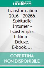 Transformation 2016 - 2026& Spirituelle Irrtümer - Isaistempler Edition - Deluxe. E-book. Formato EPUB ebook