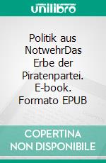 Politik aus NotwehrDas Erbe der Piratenpartei. E-book. Formato EPUB ebook